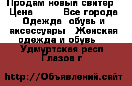 Продам новый свитер › Цена ­ 800 - Все города Одежда, обувь и аксессуары » Женская одежда и обувь   . Удмуртская респ.,Глазов г.